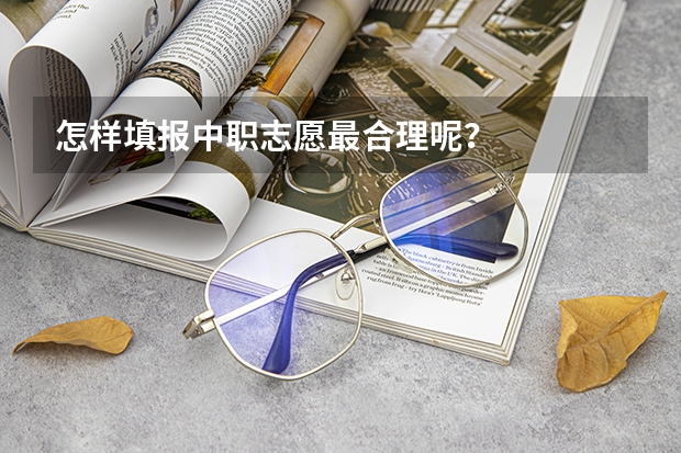 怎样填报中职志愿最合理呢？