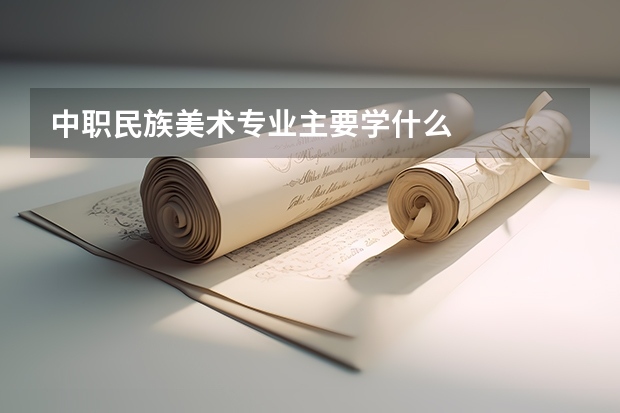 中职民族美术专业主要学什么