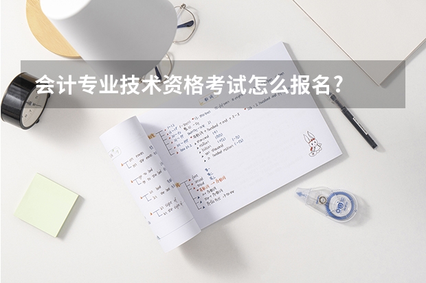 会计专业技术资格考试怎么报名?