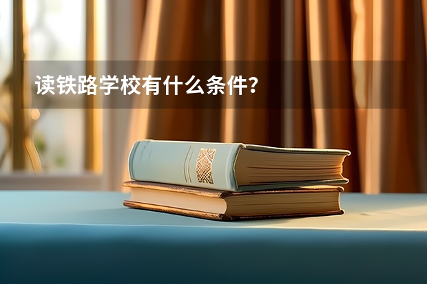 读铁路学校有什么条件?