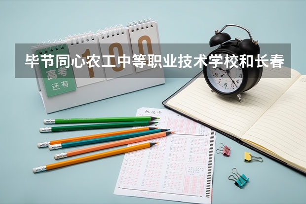 毕节同心农工中等职业技术学校和长春市联合外国语职业学校 综合对比哪个好