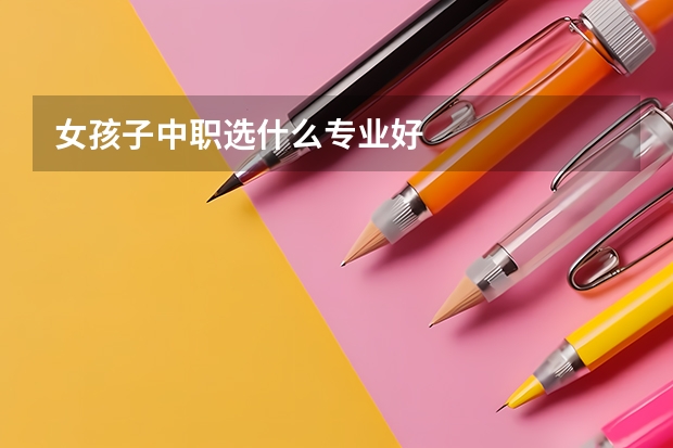 女孩子中职选什么专业好