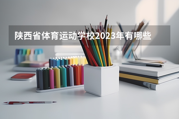 陕西省体育运动学校2023年有哪些专业