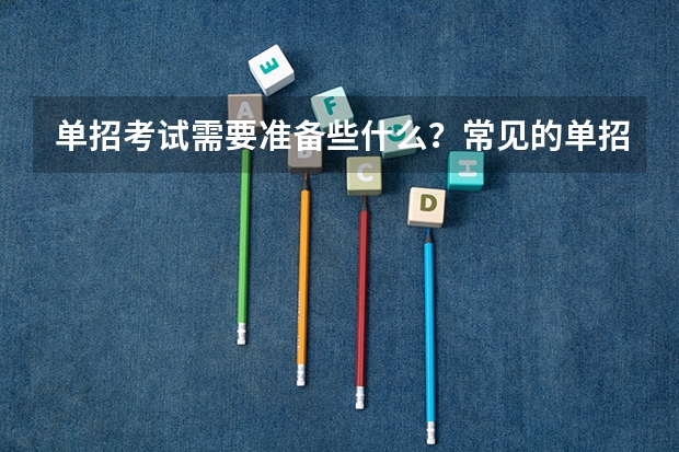 单招考试需要准备些什么?常见的单招面试有哪些问题?