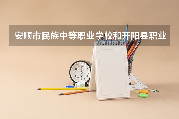 安顺市民族中等职业学校和开阳县职业技术学校 综合对比哪个好