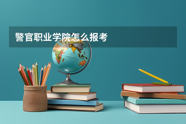 警官职业学院怎么报考