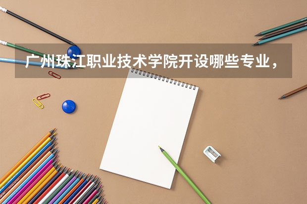 广州珠江职业技术学院开设哪些专业,广州珠江职业技术学院招生专业名单汇总
