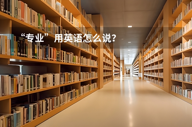 “专业”用英语怎么说？