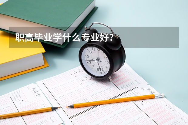 职高毕业学什么专业好？
