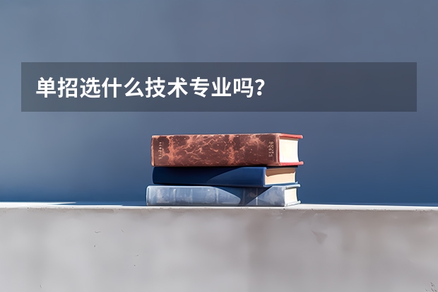 单招选什么技术专业吗?