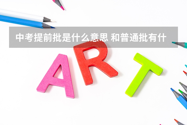 中考提前批是什么意思 和普通批有什么区别
