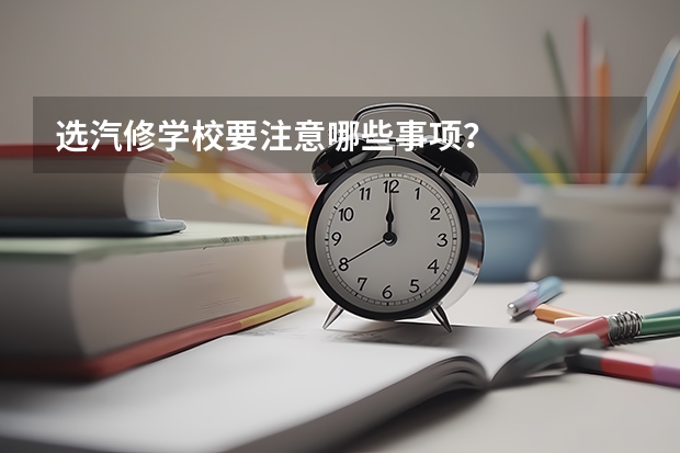 选汽修学校要注意哪些事项?