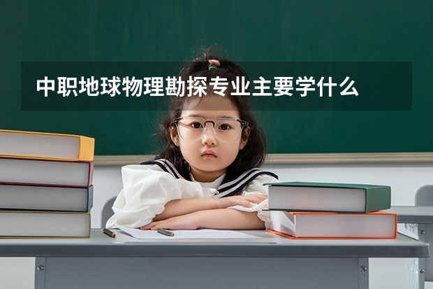 中职地球物理勘探专业主要学什么
