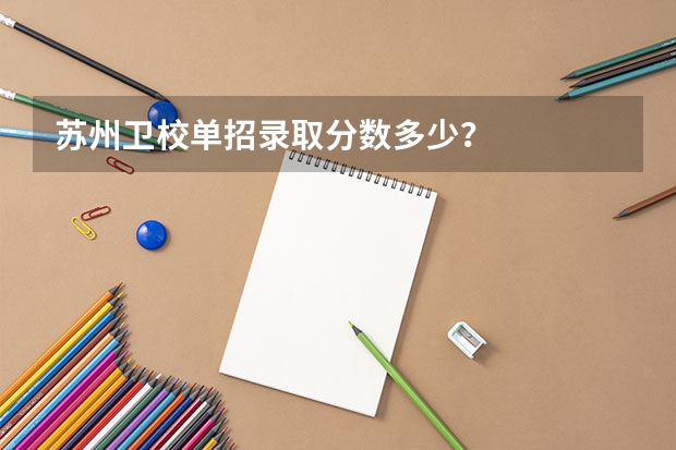 苏州卫校单招录取分数多少?