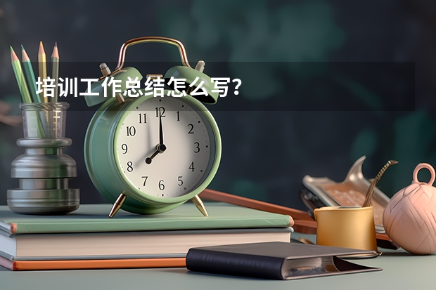 培训工作总结怎么写？