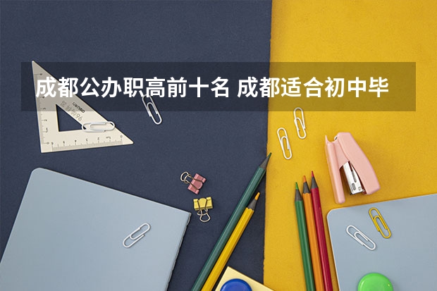 成都公办职高前十名 成都适合初中毕业的中专学校