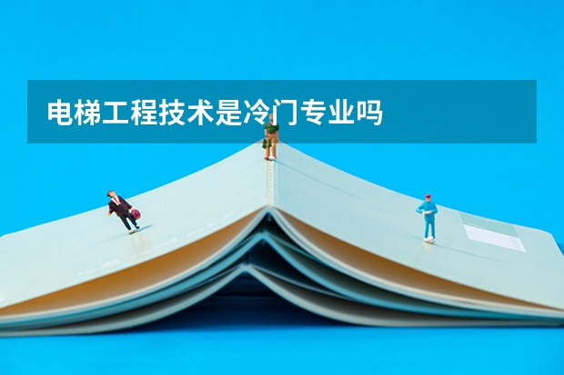 电梯工程技术是冷门专业吗