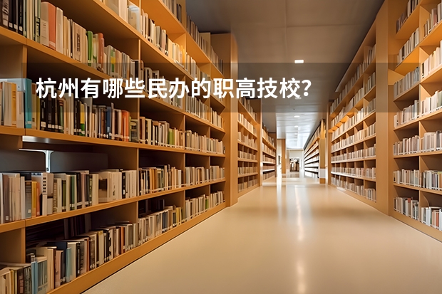 杭州有哪些民办的职高技校？