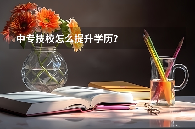 中专技校怎么提升学历?