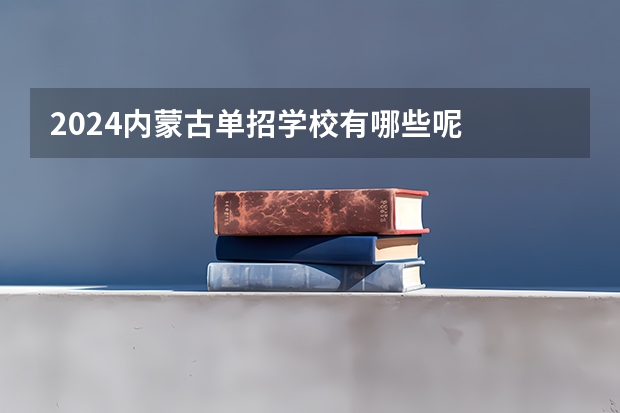 2024内蒙古单招学校有哪些呢