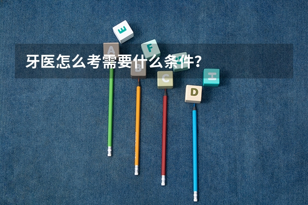 牙医怎么考需要什么条件？