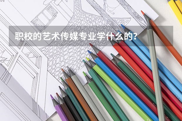 职校的艺术传媒专业学什么的?