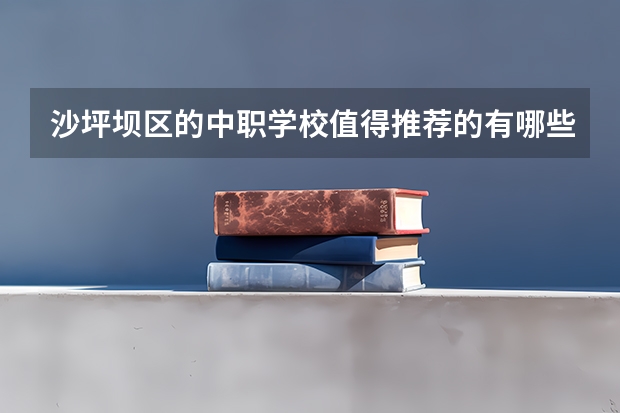 沙坪坝区的中职学校值得推荐的有哪些？