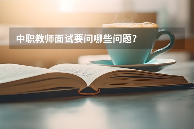 中职教师面试要问哪些问题?