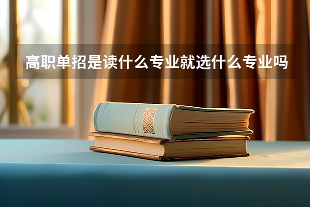 高职单招是读什么专业就选什么专业吗？ 可以选别的不？