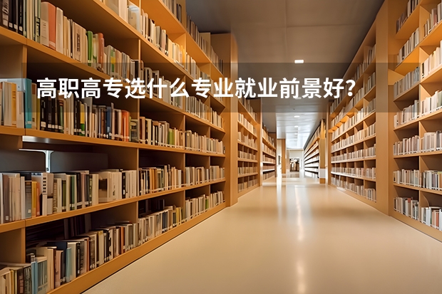 高职高专选什么专业就业前景好？