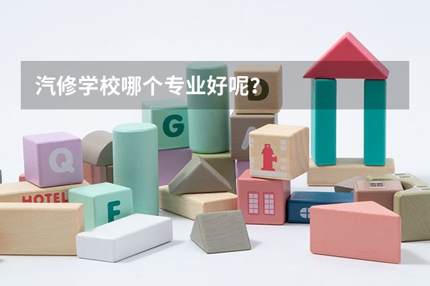 汽修学校哪个专业好呢?
