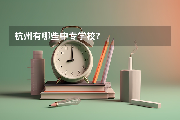 杭州有哪些中专学校?
