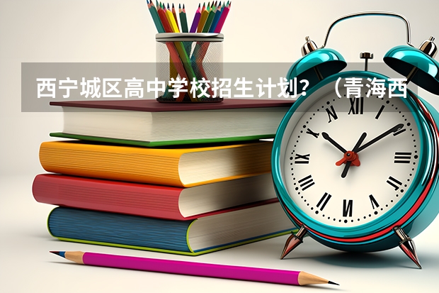西宁城区高中学校招生计划?(青海西宁中考录取分数线公布)