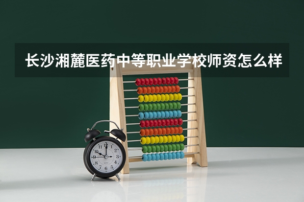 长沙湘麓医药中等职业学校师资怎么样公办还是民办
