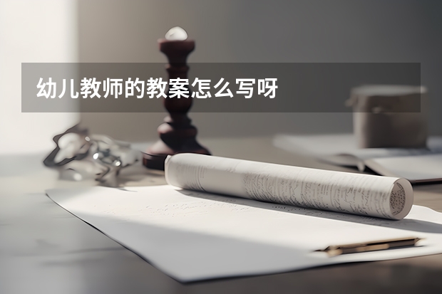 幼儿教师的教案怎么写呀