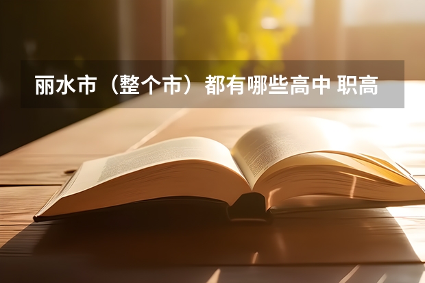 丽水市(整个市)都有哪些高中 职高 请以县分类列举 谢谢帮忙了