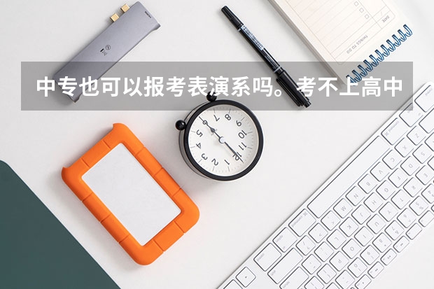 中专也可以报考表演系吗。考不上高中可以报考表演系吗?