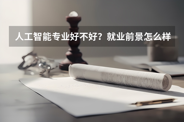 人工智能专业好不好？就业前景怎么样？