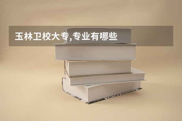 玉林卫校大专,专业有哪些