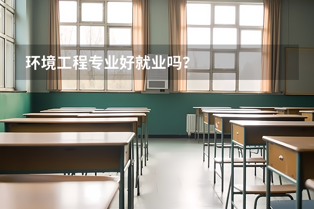 环境工程专业好就业吗?