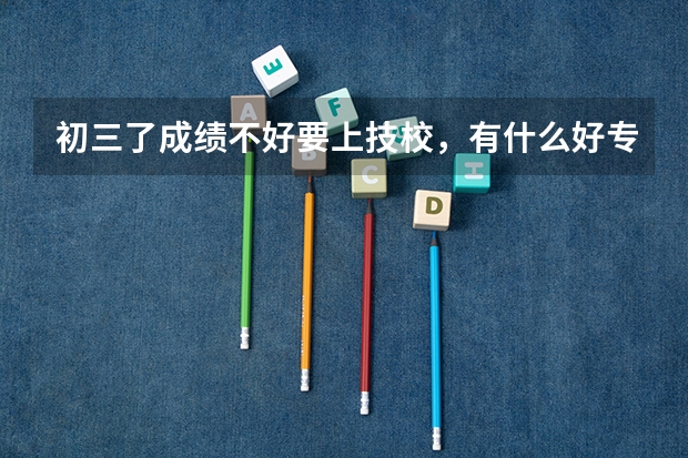 初三了成绩不好要上技校，有什么好专业？
