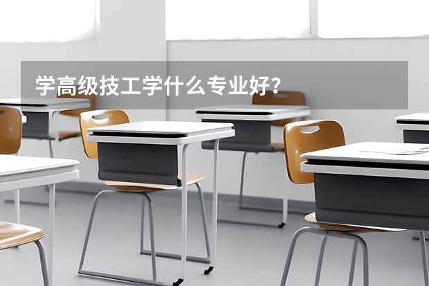 学高级技工学什么专业好?