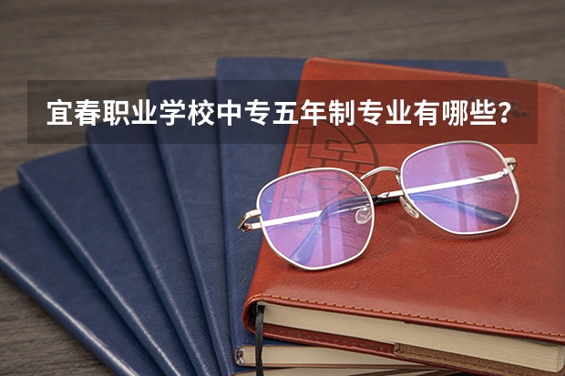 宜春职业学校中专五年制专业有哪些?专业介绍