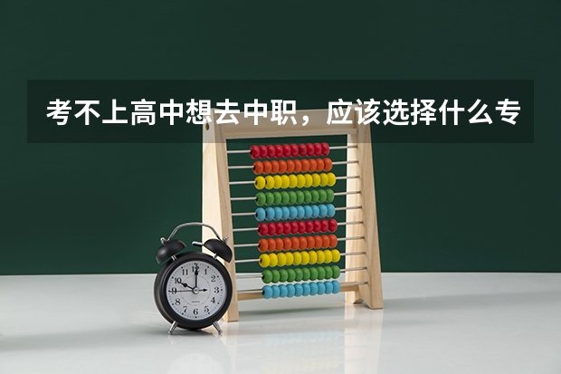 考不上高中想去中职，应该选择什么专业以后好就业？