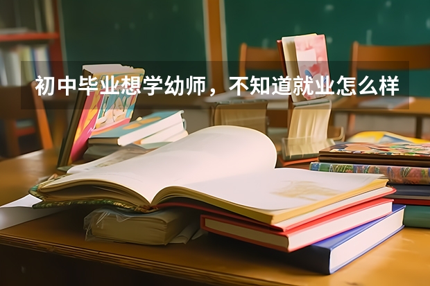 初中毕业想学幼师，不知道就业怎么样？