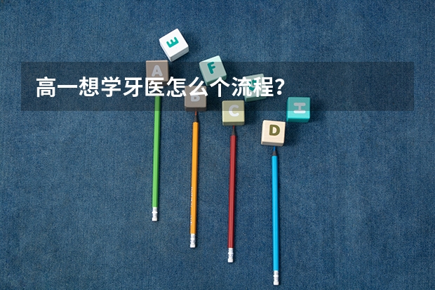 高一想学牙医怎么个流程?
