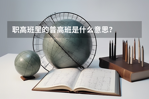 职高班里的普高班是什么意思？