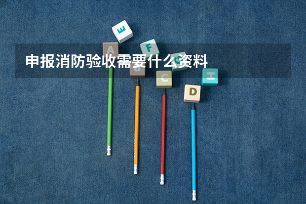 申报消防验收需要什么资料
