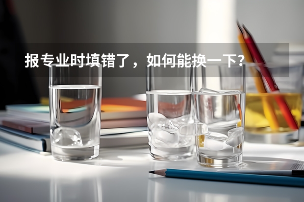 报专业时填错了,如何能换一下?