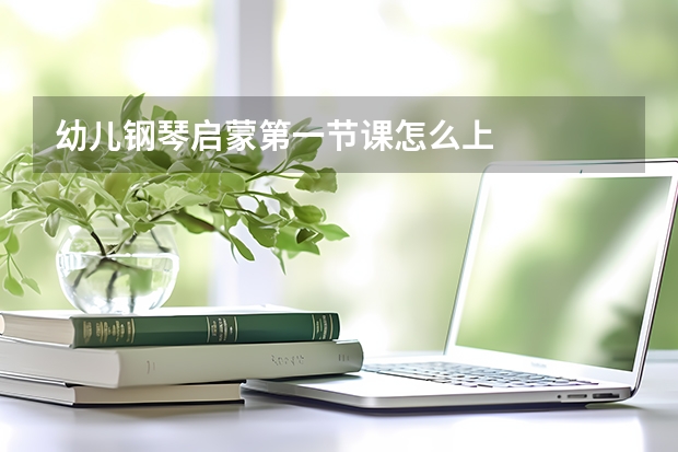 幼儿钢琴启蒙第一节课怎么上